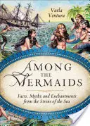 Parmi les sirènes : Faits, mythes et enchantements des sirènes de la mer - Among the Mermaids: Facts, Myths, and Enchantments from the Sirens of the Sea
