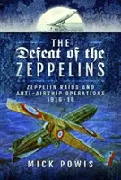 La défaite des zeppelins : Les raids de zeppelins et les opérations anti-navires 1916-18 - The Defeat of the Zeppelins: Zeppelin Raids and Anti-Airship Operations 1916-18