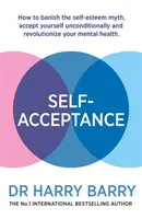 L'acceptation de soi : Comment bannir le mythe de l'estime de soi, s'accepter inconditionnellement et révolutionner sa santé mentale - Self-Acceptance: How to Banish the Self-Esteem Myth, Accept Yourself Unconditionally and Revolutionise Your Mental Health