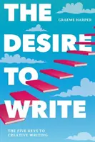 Le désir d'écrire : Les cinq clés de la création littéraire - The Desire to Write: The Five Keys to Creative Writing