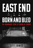 East End Born and Bled : L'histoire remarquable de la boxe londonienne - East End Born and Bled: The Remarkable Story of London Boxing