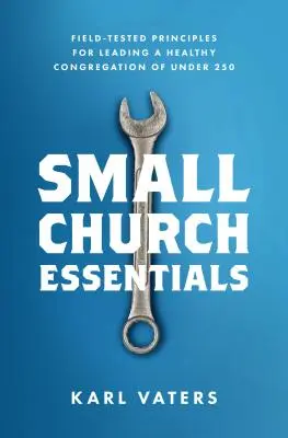 L'essentiel d'une petite église : Principes testés sur le terrain pour diriger une congrégation saine de moins de 250 personnes - Small Church Essentials: Field-Tested Principles for Leading a Healthy Congregation of Under 250