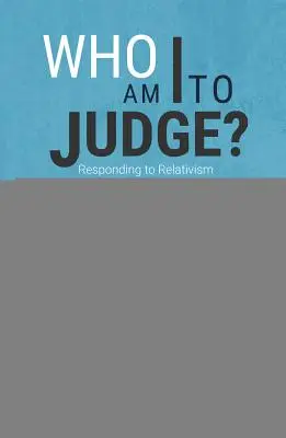 Qui suis-je pour juger ? Répondre au relativisme par la logique et l'amour - Who Am I to Judge?: Responding to Relativism with Logic and Love