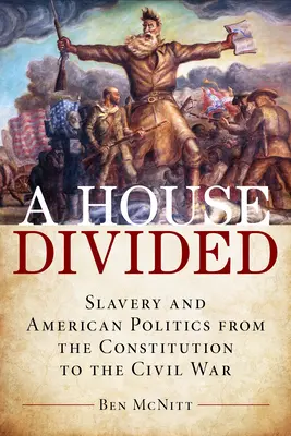 Une maison divisée : L'esclavage et la politique américaine de la Constitution à la guerre civile - A House Divided: Slavery and American Politics from the Constitution to the Civil War