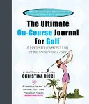 Ultimate On-Course Journal for Golf - Un journal d'amélioration du jeu pour le golfeur passionné - Ultimate On-Course Journal for Golf - A Game Improvement Log for the Passionate Golfer