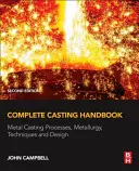 Manuel complet de fonderie : Procédés de coulée des métaux, métallurgie, techniques et conception - Complete Casting Handbook: Metal Casting Processes, Metallurgy, Techniques and Design