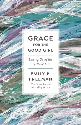 La grâce pour la bonne fille : La grâce pour la bonne fille : Lâcher prise de la vie difficile - Grace for the Good Girl: Letting Go of the Try-Hard Life