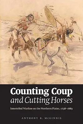 Compter les coups et couper les chevaux : La guerre intertribale dans les plaines du Nord, 1738-1889 - Counting Coup and Cutting Horses: Intertribal Warfare on the Northern Plains, 1738-1889