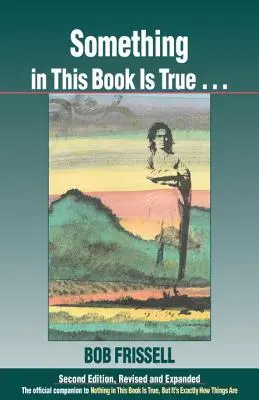 Quelque chose dans ce livre est vrai... : Le compagnon officiel de Rien dans ce livre n'est vrai, mais c'est exactement comme ça que les choses se passent - Something in This Book Is True...: The Official Companion to Nothing in This Book Is True, But It's Exactly How Things Are