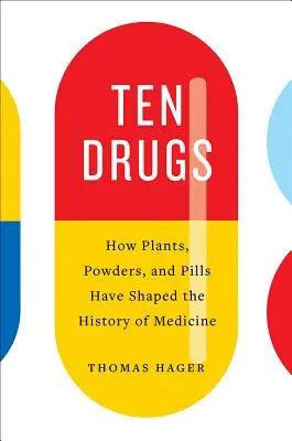 Dix drogues : Comment les plantes, les poudres et les pilules ont façonné l'histoire de la médecine - Ten Drugs: How Plants, Powders, and Pills Have Shaped the History of Medicine