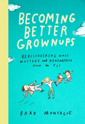 Devenir de meilleurs adultes : Redécouvrir ce qui compte et se rappeler comment voler - Becoming Better Grownups: Rediscovering What Matters and Remembering How to Fly