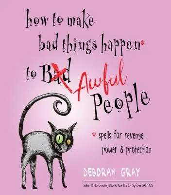 Comment faire en sorte que de mauvaises choses arrivent à d'affreuses personnes : Sorts de vengeance, de pouvoir et de protection - How to Make Bad Things Happen to Awful People: Spells for Revenge, Power & Protection