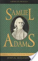 Samuel Adams : L'homme politique révolutionnaire américain - Samuel Adams: America's Revolutionary Politician