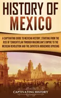 Histoire du Mexique : Un guide captivant de l'histoire mexicaine, depuis l'avènement de Tenochtitlan jusqu'à l'empire de Maximilien, en passant par le Mexique. - History of Mexico: A Captivating Guide to Mexican History, Starting from the Rise of Tenochtitlan through Maximilian's Empire to the Mexi