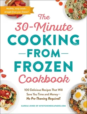 Le livre de cuisine 30 minutes à partir de produits surgelés : 100 recettes délicieuses qui vous feront gagner du temps et de l'argent, sans décongélation préalable&nbsp;! - The 30-Minute Cooking from Frozen Cookbook: 100 Delicious Recipes That Will Save You Time and Money--No Pre-Thawing Required!