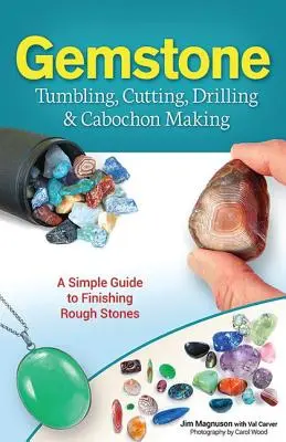 Tumbling, Cutting, Drilling & Cabochon Making : Un guide simple pour la finition des pierres brutes - Gemstone Tumbling, Cutting, Drilling & Cabochon Making: A Simple Guide to Finishing Rough Stones