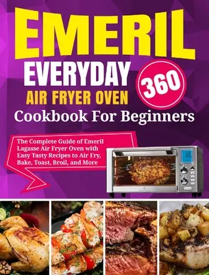 Emeril Lagasse Everyday 360 Air Fryer Oven Cookbook For Beginners : Le guide complet de la friteuse à air Emeril Lagasse avec des recettes faciles et savoureuses pour la friteuse à air. - Emeril Lagasse Everyday 360 Air Fryer Oven Cookbook For Beginners: The Complete Guide of Emeril Lagasse Air Fryer Oven with Easy Tasty Recipes to Air