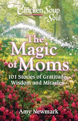 Soupe de poulet pour l'âme : La magie des mamans : 101 histoires de gratitude, de sagesse et de miracles - Chicken Soup for the Soul: The Magic of Moms: 101 Stories of Gratitude, Wisdom and Miracles