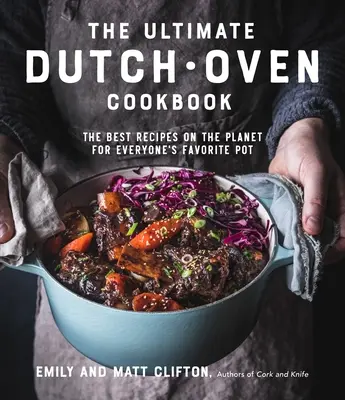L'ultime livre de cuisine pour four hollandais : Les meilleures recettes de la planète pour la marmite préférée de tous - The Ultimate Dutch Oven Cookbook: The Best Recipes on the Planet for Everyone's Favorite Pot