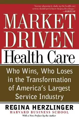 Soins de santé axés sur le marché : Qui gagne, qui perd dans la transformation de la plus grande industrie de services d'Amérique - Market-Driven Health Care: Who Wins, Who Loses in the Transformation of America's Largest Service Industry