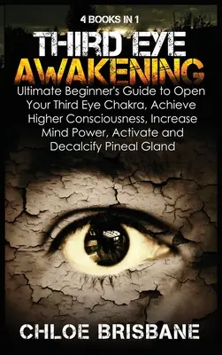 L'éveil du troisième œil : 4 en 1 Bundle : Le guide ultime du débutant pour ouvrir le chakra du troisième œil, atteindre une conscience plus élevée, augmenter la puissance de l'esprit. - Third Eye Awakening: 4 in 1 Bundle: Ultimate Beginner's Guide to Open Your Third Eye Chakra, Achieve Higher Consciousness, Increase Mind Po