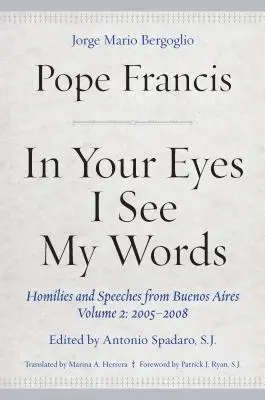 Dans tes yeux, je vois mes paroles : Homélies et discours de Buenos Aires, volume 2 : 2005-2008 - In Your Eyes I See My Words: Homilies and Speeches from Buenos Aires, Volume 2: 2005-2008