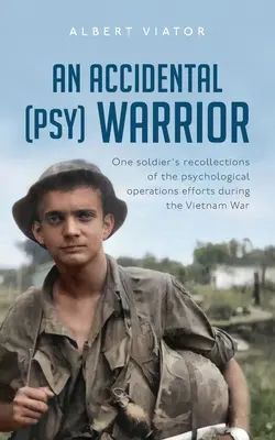 Un guerrier (psy) accidentel : Les souvenirs d'un soldat sur les opérations psychologiques menées pendant la guerre du Viêt Nam - An Accidental (psy) Warrior: One soldier's recollections of the psychological operations efforts during the Vietnam War