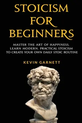 Le stoïcisme pour les débutants : Maîtriser l'art du bonheur. Apprenez le stoïcisme moderne et pratique pour créer votre propre routine stoïcienne quotidienne. - Stoicism For Beginners: Master the Art of Happiness. Learn Modern, Practical Stoicism to Create Your Own Daily Stoic Routine