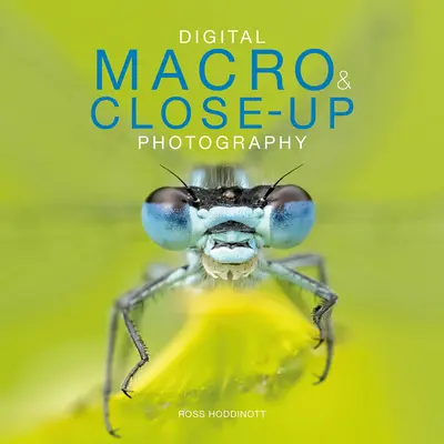 Photographie numérique de macro et de gros plan : Nouvelle édition - Digital Macro & Close-Up Photography: New Edition