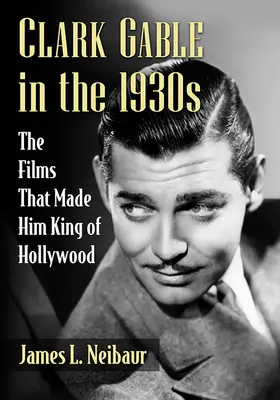 Clark Gable dans les années 1930 : Les films qui ont fait de lui le roi d'Hollywood - Clark Gable in the 1930s: The Films That Made Him King of Hollywood