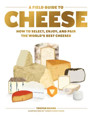 Guide des fromages : comment sélectionner, déguster et associer les meilleurs fromages du monde - A Field Guide to Cheese: How to Select, Enjoy, and Pair the World's Best Cheeses