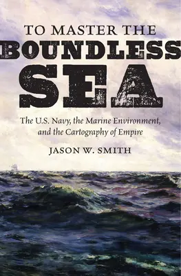 Maîtriser la mer sans limites : La marine américaine, l'environnement marin et la cartographie de l'empire - To Master the Boundless Sea: The U.S. Navy, the Marine Environment, and the Cartography of Empire