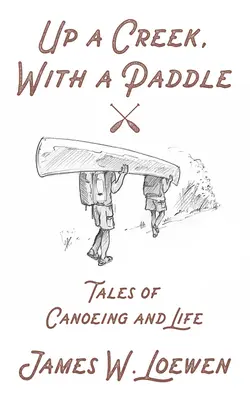 En haut d'un ruisseau, avec une pagaie : Histoires de canoë et de vie - Up a Creek, with a Paddle: Tales of Canoeing and Life