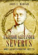 L'empereur Alexandre Sévère - L'âge de l'insurrection à Rome, 2222-235 - Emperor Alexander Severus - Rome's Age of Insurrection, Ad222-235