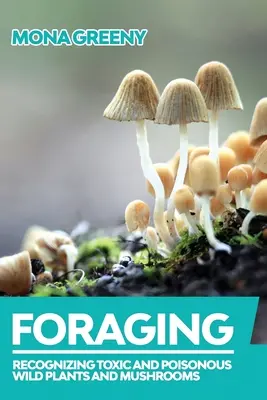 La recherche de nourriture : Reconnaître les plantes et champignons sauvages toxiques et vénéneux - Foraging: Recognizing Toxic and Poisonous Wild Plants and Mushrooms