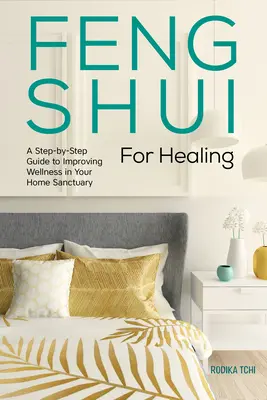 Feng Shui pour la guérison : Un guide pas à pas pour améliorer le bien-être dans votre sanctuaire domestique - Feng Shui for Healing: A Step-By-Step Guide to Improving Wellness in Your Home Sanctuary