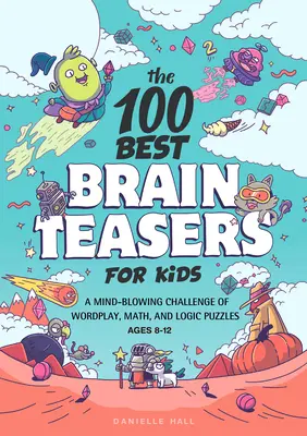 Les 100 meilleurs casse-tête pour enfants : Un défi époustouflant de jeux de mots, de mathématiques et d'énigmes logiques - The 100 Best Brain Teasers for Kids: A Mind-Blowing Challenge of Wordplay, Math, and Logic Puzzles