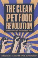 La révolution de la nourriture propre pour animaux de compagnie : Comment une meilleure alimentation pour les animaux de compagnie va changer le monde - The Clean Pet Food Revolution: How Better Pet Food Will Change the World