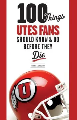 100 choses que les fans des Utes devraient savoir et faire avant de mourir - 100 Things Utes Fans Should Know & Do Before They Die