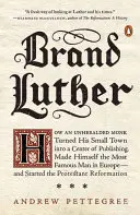 La marque Luther : Comment un moine méconnu a transformé sa petite ville en centre d'édition et est devenu l'homme le plus célèbre d'Europe... - Brand Luther: How an Unheralded Monk Turned His Small Town Into a Center of Publishing, Made Himself the Most Famous Man in Europe--