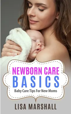 L'essentiel des soins au nouveau-né : Conseils sur les soins du bébé pour les nouvelles mamans - Newborn Care Basics: Baby Care Tips For New Moms