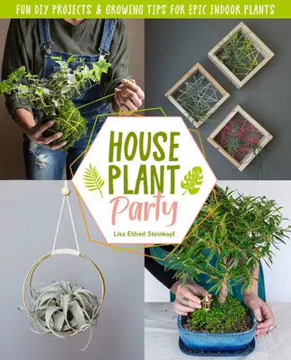 La fête des plantes d'intérieur : Projets amusants et conseils de culture pour des plantes d'intérieur épiques - Houseplant Party: Fun Projects & Growing Tips for Epic Indoor Plants