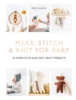 Make, Stitch & Knit for Baby : 35 projets d'artisanat super mignons et faciles à réaliser - Make, Stitch & Knit for Baby: 35 Super-Cute and Easy Craft Projects