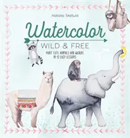 L'aquarelle sauvage et libre : Peindre des animaux et des animaux sauvages en 12 leçons faciles - Watercolor Wild and Free: Paint Cute Animals and Wildlife in 12 Easy Lessons