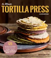 Le livre de cuisine ultime de la presse à tortilla : 125 recettes pour toutes sortes de tortillas à faire soi-même - et pour les burritos, les enchiladas, les tacos, et plus encore. - The Ultimate Tortilla Press Cookbook: 125 Recipes for All Kinds of Make-Your-Own Tortillas--And for Burritos, Enchiladas, Tacos, and More