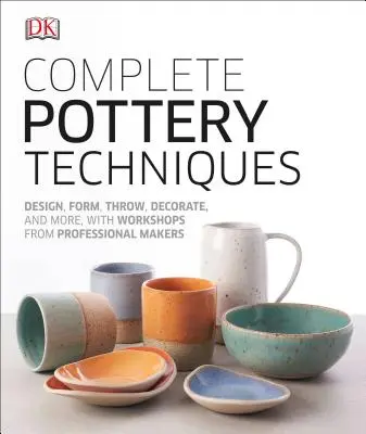Techniques complètes de poterie : Concevoir, former, lancer, décorer et plus encore, avec des ateliers de professionnels. - Complete Pottery Techniques: Design, Form, Throw, Decorate and More, with Workshops from Professional Makers