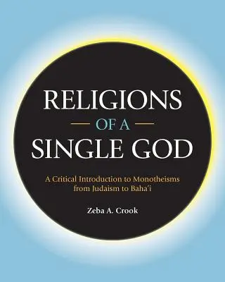 Religions d'un seul Dieu : Une introduction critique aux monothéismes, du judaïsme au bahaïsme - Religions of a Single God: A Critical Introduction to Monotheisms from Judaism to Baha'i