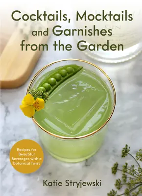 Cocktails, Mocktails, et Garnitures du Jardin : Recettes pour de belles boissons avec une touche botanique - Cocktails, Mocktails, and Garnishes from the Garden: Recipes for Beautiful Beverages with a Botanical Twist