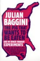 Le cochon qui veut être mangé - et 99 autres expériences de pensée - Pig That Wants To Be Eaten - And 99 Other Thought Experiments