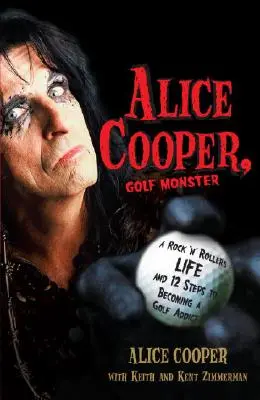 Alice Cooper, monstre de golf : La vie d'un Rock 'n' Roller et les 12 étapes pour devenir accro au golf - Alice Cooper, Golf Monster: A Rock 'n' Roller's Life and 12 Steps to Becoming a Golf Addict